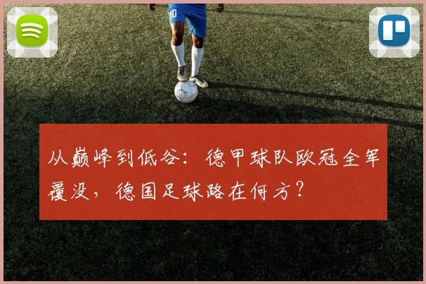 从巅峰到低谷：德甲球队欧冠全军覆没，德国足球路在何方？