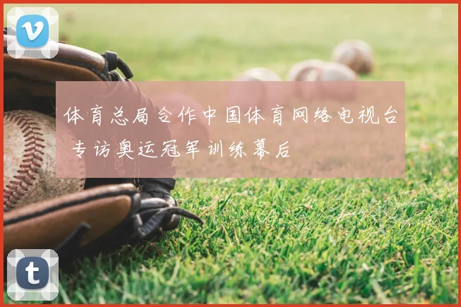 体育总局合作中国体育网络电视台 专访奥运冠军训练幕后