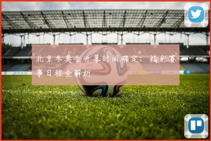 北京冬奥会开幕时间确定：精彩赛事日程全解析