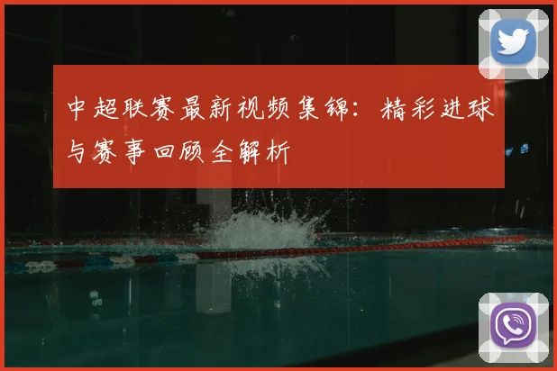 中超联赛最新视频集锦：精彩进球与赛事回顾全解析