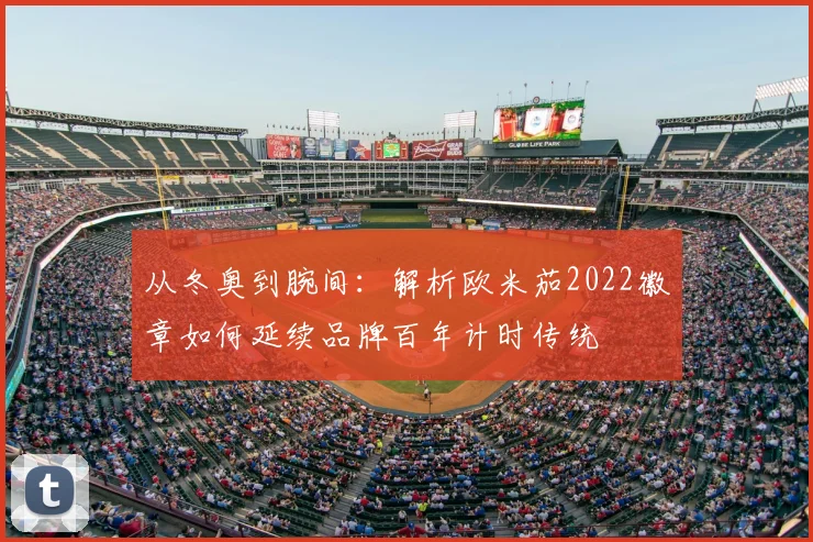 从冬奥到腕间：解析欧米茄2022徽章如何延续品牌百年计时传统