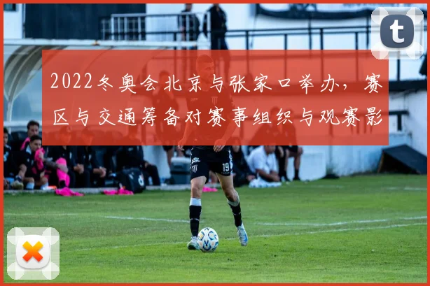 2022冬奥会北京与张家口举办，赛区与交通筹备对赛事组织与观赛影响