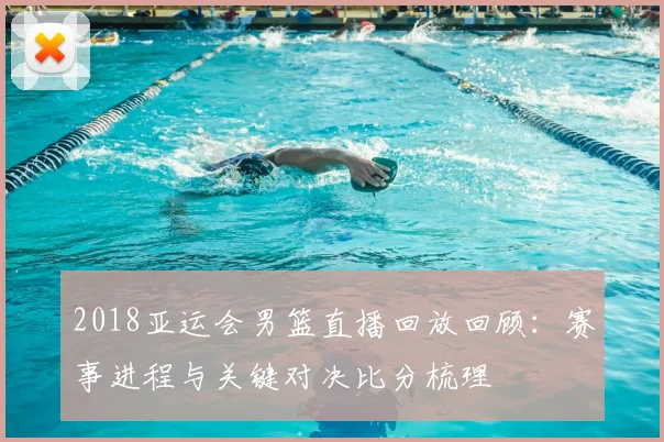 2018亚运会男篮直播回放回顾：赛事进程与关键对决比分梳理