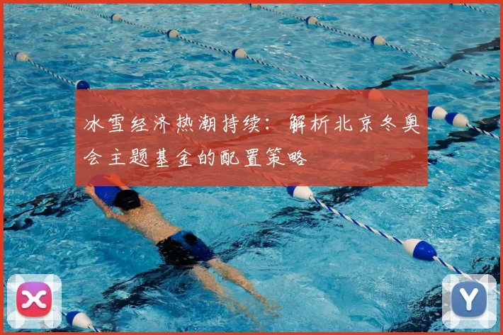 冰雪经济热潮持续：解析北京冬奥会主题基金的配置策略