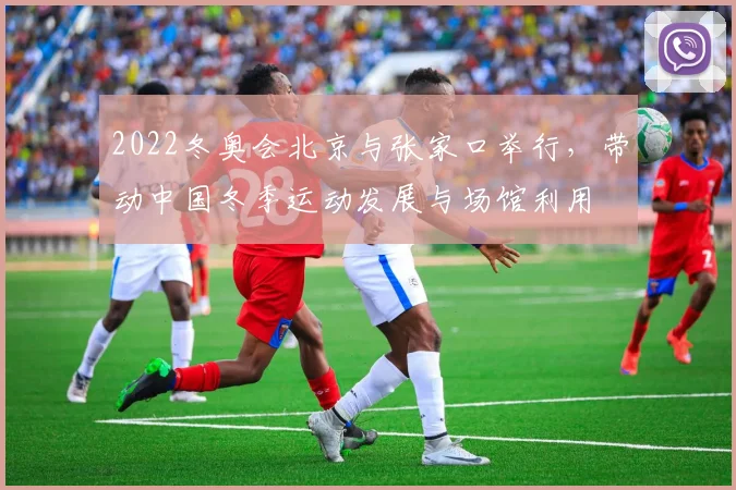 2022冬奥会北京与张家口举行，带动中国冬季运动发展与场馆利用