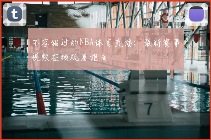 不容错过的NBA体育直播：最新赛事视频在线观看指南