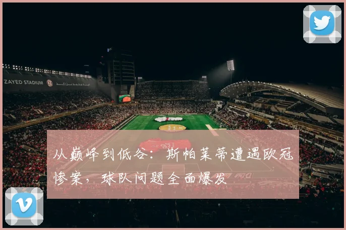 从巅峰到低谷：斯帕莱蒂遭遇欧冠惨案，球队问题全面爆发